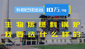 【生物質(zhì)·補(bǔ)貼】生物質(zhì)燃料鍋爐10萬元/噸補(bǔ)助已經(jīng)出臺(tái)，我要選什么樣的鍋爐？